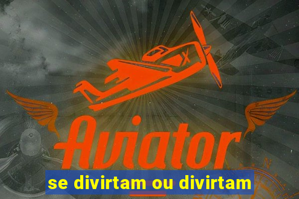 se divirtam ou divirtam-se